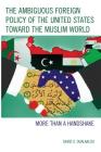 The Ambiguous Foreign Policy of the United States Toward the Muslim World: More Than a Handshake By David S. Oualaalou Cover Image
