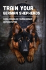 Train Your German Shepherds: Caring, Raising And Training German Shepherd Puppies: Crating Training For German Shepherd Puppy Cover Image