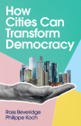 How Cities Can Transform Democracy By Ross Beveridge, Philippe Koch Cover Image