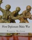 How Diplomats Make War (Large Print Edition) By Francis Neilson Cover Image