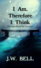 I Am, Therefore I Think By J. W. Bell Cover Image