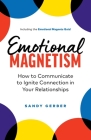Emotional Magnetism: How to Communicate to Ignite Connection in Your Relationships By Sandy Gerber Cover Image