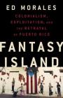 Fantasy Island: Colonialism, Exploitation, and the Betrayal of Puerto Rico By Ed Morales Cover Image