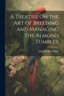 A Treatise On the Art of Breeding and Managing the Almond Tumbler Cover Image