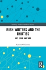 Irish Writers and the Thirties: Art, Exile and War (Routledge Studies in Cultural History) By Katrina Goldstone Cover Image