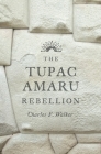 The Tupac Amaru Rebellion By Charles F. Walker Cover Image