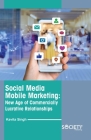 Social Media Mobile Marketing: New Age of Commercially Lucrative Relationships By Kavita Singh Cover Image