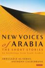 New Voices of Arabia: The Short Stories: An Anthology from Saudi Arabia By Abdulaziz Al-Sebail (Editor), Anthony Calderbank (Editor) Cover Image