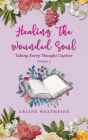 Healing the Wounded Soul: Taking Every Thought Captive Volume 3 By Arline Westmeier Cover Image