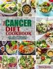 The Cancer Diet Cookbook: 100+ Tasty, Delicious, Quick And Easy Anti-Cancer Meals To Overcome Cancer Naturally Cover Image