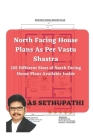North Facing House Plans As Per Vastu Shastra: 125 Different Sizes of North Facing House Plans Available Inside By A. S. Sethu Pathi Cover Image