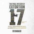 The Final Mission of Extortion 17: Special Ops, Helicopter Support, Seal Team Six, and the Deadliest Day of the U.S. War in Afghanistan By Ed Darack Cover Image