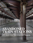 Abandoned Train Stations: Rail Stations, Yards, Signalboxes and Tracks That the World Left Behind By David Ross Cover Image