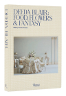 Deeda Blair: Food, Flowers, & Fantasy By Deeda Blair, Deborah Needleman (Editor), Andrew Solomon (Introduction by) Cover Image