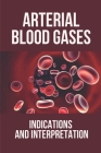 Arterial Blood Gases: Indications And Interpretation: Interpreting Arterial Blood Gases Easy By Otis Hallet Cover Image