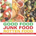 Good Food, Junk Food, Rotten Food - Science Book for Kids 5-7 Children's Science Education Books By Baby Professor Cover Image