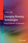 Emerging Memory Technologies: Design, Architecture, and Applications By Yuan Xie (Editor) Cover Image