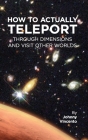 How to Actually Teleport Through Dimensions and Visit Other Worlds By Johnny Vincento Cover Image