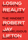 Losing Reality: On Cults, Cultism, and the Mindset of Political and Religious Zealotry By Robert Jay Lifton Cover Image