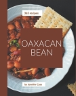 365 Oaxacan Bean Recipes: The Oaxacan Bean Cookbook for All Things Sweet and Wonderful! By Jennifer Case Cover Image