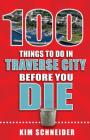 100 Things to Do in Traverse City Before You Die (100 Things to Do Before You Die) By Kim Schneider Cover Image