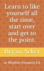 Learn to like yourself all the time, start over and get to the point. By Bryan Acker Cover Image