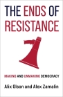 The Ends of Resistance: Making and Unmaking Democracy By Alix Olson, Alex Zamalin Cover Image