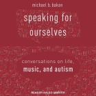 Speaking for Ourselves: Conversations on Life, Music, and Autism By Michael B. Bakan, Kaleo Griffith (Read by) Cover Image