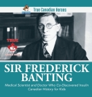 Sir Fredrick Banting - Medical Scientist and Doctor Who Co-Discovered Insulin Canadian History for Kids True Canadian Heroes Cover Image