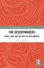 The Desertmakers: Travel, War, and the State in Latin America (Routledge Research in Travel Writing) Cover Image