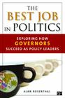 The Best Job in Politics: Exploring How Governors Succeed as Policy Leaders By Alan Rosenthal Cover Image
