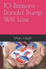 10 Reasons Donald Trump Will Lose By Mark Heath Cover Image
