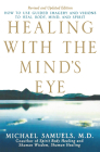 Healing with the Mind's Eye: How to Use Guided Imagery and Visions to Heal Body, Mind, and Spirit By Michael Samuels Cover Image