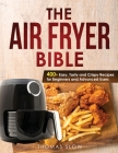 The Air Fryer Bible: 400+ Easy, Tasty and Crispy Recipes for Beginners and Advanced Users Cover Image