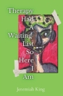 Therapy Had A Waiting List ...So Here I Am By Jeremiah King Cover Image