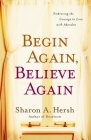 Begin Again, Believe Again: Embracing the Courage to Love with Abandon By Sharon A. Hersh Cover Image