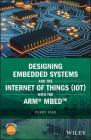 Designing Embedded Systems and the Internet of Things (Iot) with the Arm Mbed By Perry Xiao Cover Image