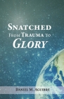 Snatched from Trauma to Glory By Daniel M. Aguirre Cover Image
