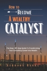 How to Become a Wealthy Catalyst: The Step- By- Step Guide To Transforming Your Consulting Career Into Wealth Cover Image