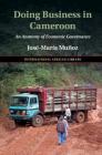 Doing Business in Cameroon: An Anatomy of Economic Governance (International African Library) By José-María Muñoz Cover Image