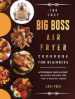 The Easy Big Boss Air Fryer Cookbook For Beginners: Affordable, Quick & Easy Air Fryer Recipes For Fast & Healthy Meals By Lori Peck Cover Image