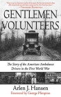 Gentlemen Volunteers: The Story of the American Ambulance Drivers in the First World War By Arlen J. Hansen, George Plimpton (Foreword by) Cover Image