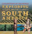 Exploring the Life, Myth, and Art of South America (Civilizations of the World) Cover Image
