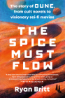 The Spice Must Flow: The Story of Dune, from Cult Novels to Visionary Sci-Fi Movies Cover Image