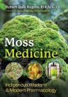Moss Medicine: Indigenous Wisdom and Modern Pharmacology By Robert Dale Rogers, Seán Pádraig O'Donoghue (Foreword by) Cover Image