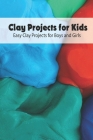 Clay Projects for Kids: Easy Clay Projects for Boys and Girls: Kids Crafts with Mom, Gifts for Kids By Melissa Hanvelt Cover Image
