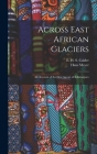 Across East African Glaciers; an Account of the First Ascent of Kilimanjaro By Hans Meyer, E. H. S. Calder Cover Image