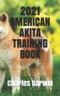 2021 American Akita Training Book: 2021 American Akita Training Book: The Update Book on How to Care, Cost, Feed, Groom and Raise Akita By Charles Darwin Cover Image