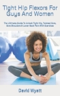 Tight Hip Flexors For Guys And Women: The Ultimate Guide To Unlock Tight Hip, Twisted Core, Sore Shoulders & Lower Back Pain With Exercises By David Wyatt Cover Image