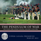 The Pendulum of War: The Fight for Upper Canada, January-June 1813 (Upper Canada Preserved -- War of 1812 #2) By Richard Feltoe Cover Image